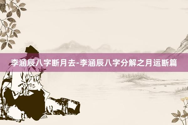 李涵辰八字断月去-李涵辰八字分解之月运断篇