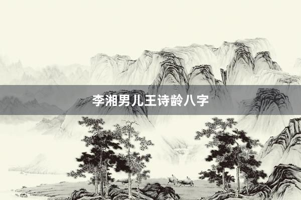 李湘男儿王诗龄八字