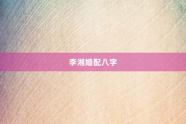 李湘婚配八字